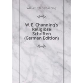 

Книга W. E. Channing's Religiöse Schriften (German Edition)