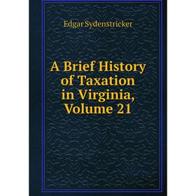 

Книга A Brief History of Taxation in Virginia, Volume 21