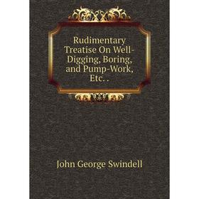 

Книга Rudimentary Treatise On Well-Digging, Boring, and Pump-Work, Etc.