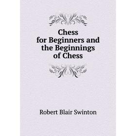 

Книга Chess for Beginners and the Beginnings of Chess