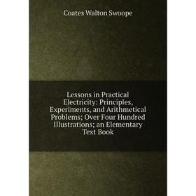 

Книга Lessons in Practical Electricity: Principles, Experiments, and Arithmetical Problems; Over Four Hundred Illustrations; an Elementary Text Book
