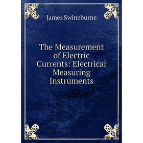 

Книга The Measurement of Electric Currents: Electrical Measuring Instruments