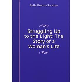

Книга Struggling Up to the Light: The Story of a Woman's Life