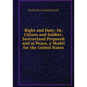 

Книга Right and Duty: Or, Citizen and Soldier; Switzerland Prepared and at Peace, a Model for the United States
