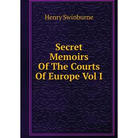 

Книга Secret Memoirs Of The Courts Of Europe Vol I