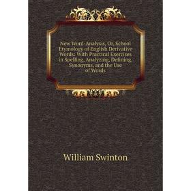 

Книга New Word-Analysis, Or, School Etymology of English Derivative Words: With Practical Exercises in Spelling, Analyzing, Defining, Synonyms, and th