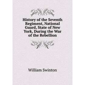 

Книга History of the Seventh Regiment, National Guard, State of New York, During the War of the Rebellion