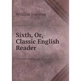 

Книга Sixth, Or, Classic English Reader