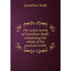 

Книга The select works of Jonathan Swift: containing the whole of his poetical works