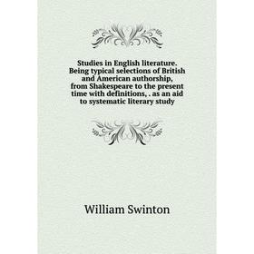 

Книга Studies in English literature. Being typical selections of British and American authorship, from Shakespeare to the present time with definition