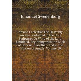 

Книга Arcana Caelestia: The Heavenly Arcana Contained in the Holy Scriptures Or Word of the Lord, Unfolded, Beginning with the Book of Genesis: Togeth