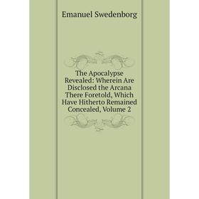 

Книга The Apocalypse Revealed: Wherein Are Disclosed the Arcana There Foretold, Which Have Hitherto Remained Concealed, Volume 2