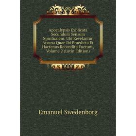 

Книга Apocalypsis Explicata Secundum Sensum Spiritualem: Ubi Revelantur Arcana Quae Ibi Praedicta Et Hactenus Recondita Fuerunt, Volume 2 (Latin Editi