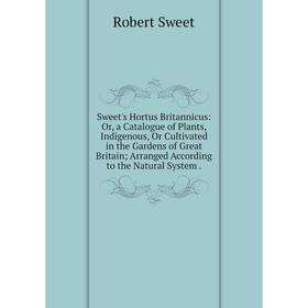 

Книга Sweet's Hortus Britannicus: Or, a Catalogue of Plants, Indigenous, Or Cultivated in the Gardens of Great Britain; Arranged According to the Natu