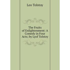 

Книга The Fruits of Enlightenment: A Comedy in Four Acts; by Lyof Tolstoy