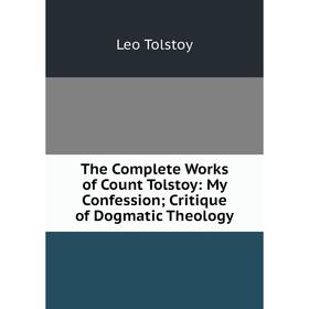 

Книга The Complete Works of Count Tolstoy: My Confession; Critique of Dogmatic Theology