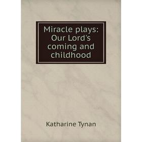 

Книга Miracle plays: Our Lord's coming and childhood