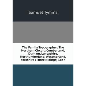 

Книга The Family Topographer: The Northern Circuit: Cumberland, Durham, Lancashire, Northumberland, Westmorland, Yorkshire (Three Ridings) 1837