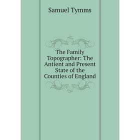 

Книга The Family Topographer: The Antient and Present State of the Counties of England