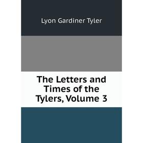 

Книга The Letters and Times of the Tylers, Volume 3