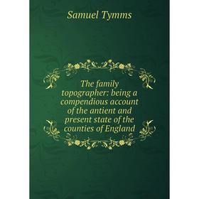 

Книга The family topographer: being a compendious account of the antient and present state of the counties of England