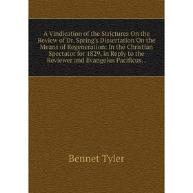 

Книга A Vindication of the Strictures On the Review of Dr. Spring's Dissertation On the Means of Regeneration: In the Christian Spectator for 1829, in