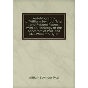 

Книга Autobiography of William Seymour Tyler. and Related Papers: With a Genealogy of the Ancestors of Prof. and Mrs. William S. Tyler