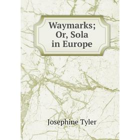 

Книга Waymarks; Or, Sola in Europe
