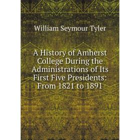 

Книга A History of Amherst College During the Administrations of Its First Five Presidents: From 1821 to 1891