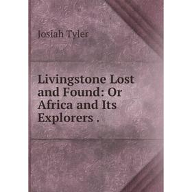 

Книга Livingstone Lost and Found: Or Africa and Its Explorers