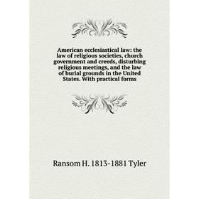 

Книга American ecclesiastical law: the law of religious societies, church government and creeds, disturbing religious meetings, and the law of burial