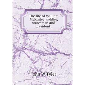 

Книга The life of William McKinley: soldier, statesman and president.