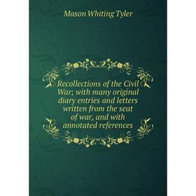

Книга Recollections of the Civil War; with many original diary entries and letters written from the seat of war, and with annotated references