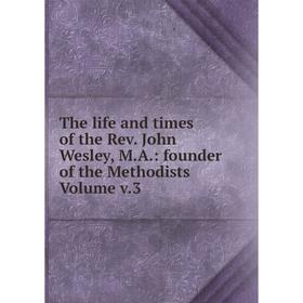 

Книга The life and times of the Rev. John Wesley, M.A.: founder of the Methodists Volume v.3