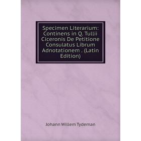 

Книга Specimen Literarium: Continens in Q. Tullii Ciceronis De Petitione Consulatus Librum Adnotationem. (Latin Edition)