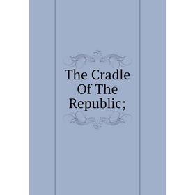 

Книга The Cradle Of The Republic