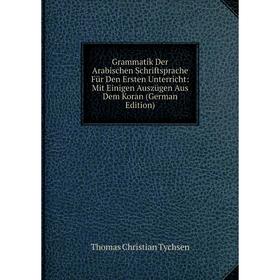 

Книга Grammatik Der Arabischen Schriftsprache Für Den Ersten Unterricht: Mit Einigen Auszügen Aus Dem Koran (German Edition)
