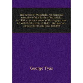 

Книга The battles of Wakefield. An historical narrative of the Battle of Wakefield, in 1460; also, an account of the engagement on Wakefield Green, in