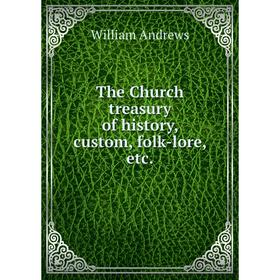 

Книга The Church treasury of history, custom, folk-lore, etc.