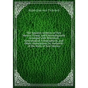 

Книга The Spanish Archives of New Mexico: Comp. and Chronologically Arranged with Historical, Genealogical, Geographical, and Other Annotations, by Au