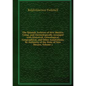 

Книга The Spanish Archives of New Mexico: Comp. and Chronologically Arranged with Historical, Genealogical, Geographical, and Other Annotations, by Au