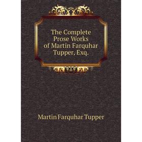 

Книга The Complete Prose Works of Martin Farquhar Tupper, Exq.