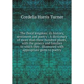 

Книга The floral kingdom: its history, sentiment and poetry: A dictionary of more than three hundred plants, with the genera and families to which the