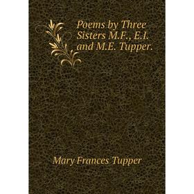 

Книга Poems by Three Sisters M.F., E.I. and M.E. Tupper.