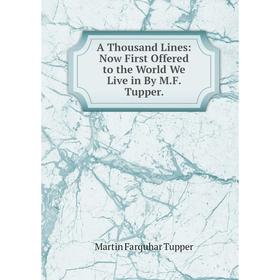 

Книга A Thousand Lines: Now First Offered to the World We Live in By M.F. Tupper.