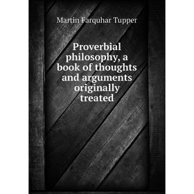 

Книга Proverbial philosophy, a book of thoughts and arguments originally treated