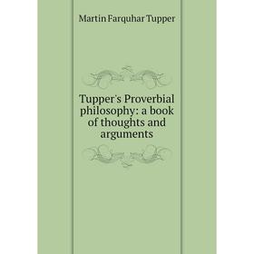 

Книга Tupper's Proverbial philosophy: a book of thoughts and arguments