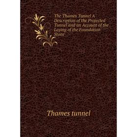

Книга The Thames Tunnel A Description of the Projected Tunnel and an Account of the Laying of the Foundation Stone