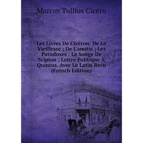 

Книга Les Livres De Cicéron: De La Vieillesse; De L'amitié; Les Paradoxes; Le Songe De Scipion; Lettre Politique À Quintus Avec Le Latin Revu i