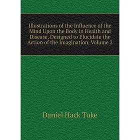 

Книга Illustrations of the Influence of the Mind Upon the Body in Health and Disease, Designed to Elucidate the Action of the Imagination, Volume 2